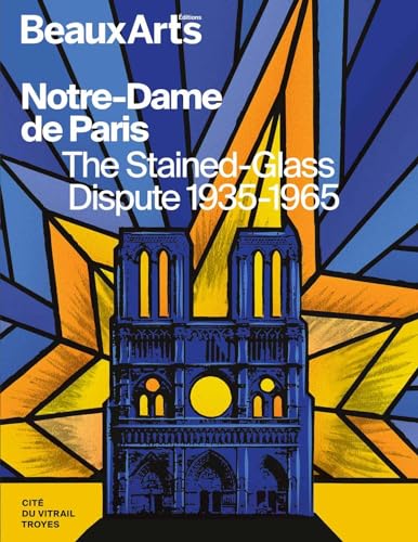 Notre-Dame de Paris. The Stained-Glass Dispute 1935-1965: à la Cité du Vitrail, Troyes von BEAUX ARTS ED