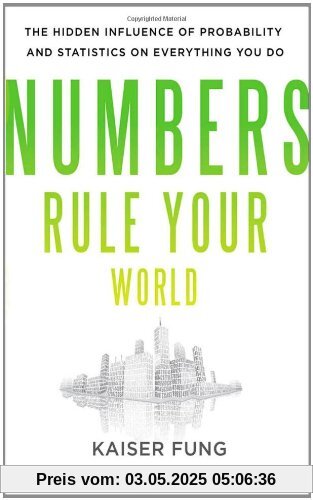 Numbers Rule Your World: The Hidden Influence of Probabilities and Statistics on Everything You Do