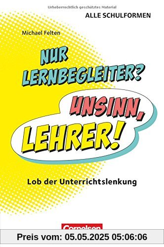 Nur Lernbegleiter? Unsinn, Lehrer!: Lob der Unterrichtslenkung