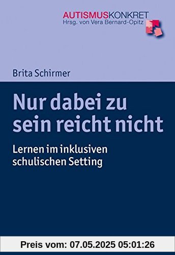 Nur dabei zu sein reicht nicht: Lernen im inklusiven schulischen Setting (Autismus Konkret / Verstehen, Lernen und Therapie)