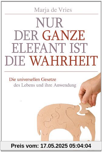 Nur der ganze Elefant ist die Wahrheit: Die universellen Gesetze des Lebens und ihre Anwendung Nur der ganze Elefant ist die Wahrheit: Die universellen Gesetze des Lebens und ihre Anwendung