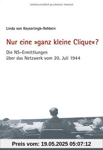 Nur eine »ganz kleine Clique«?: Die NS-Ermittlungen über das Netzwerk vom 20. Juli 1944 Nur eine »ganz kleine Clique«?: Die NS-Ermittlungen über das Netzwerk vom 20. Juli 1944
