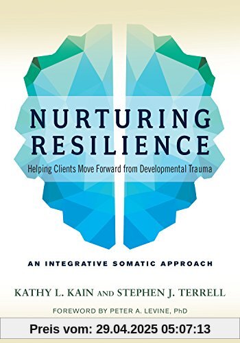Nurturing Resilience: Helping Clients Move Forward from Developmental Trauma--An Integrative Somatic Approach