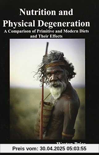 Nutrition and Physical Degeneration: A Comparison of Primitive and Modern Diets and Their Effects Nutrition and Physical Degeneration: A Comparison of Primitive and Modern Diets and Their Effects