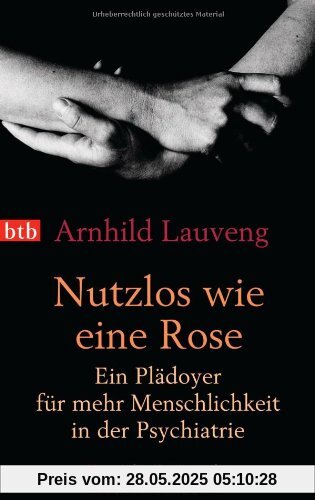 Nutzlos wie eine Rose: Ein Plädoyer für mehr Menschlichkeit in der Psychiatrie Nutzlos wie eine Rose: Ein Plädoyer für mehr Menschlichkeit in der Psychiatrie