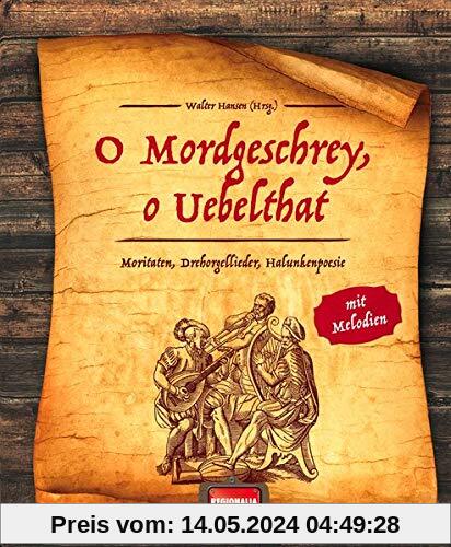 O Mordgeschrey, o Uebelthat: Moritaten, Drehorgellieder, Halunkenpoesie