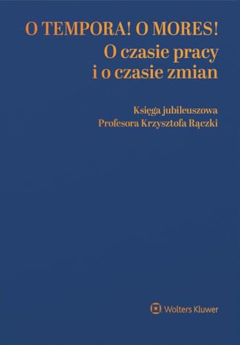 O tempora! O mores! O czasie pracy i o czasie zmian Księga jubileuszowa prof. Krzysztofa Rączki O tempora! O mores! O czasie pracy i o czasie zmian Księga jubileuszowa prof. Krzysztofa Rączki von Wolters Kluwer