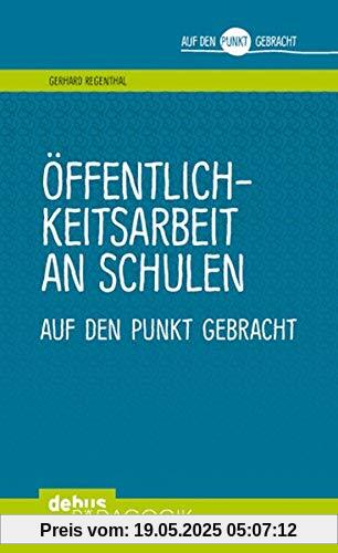 Öffentlichkeitsarbeit an Schulen: auf den Punkt gebracht (Auf den Punkt gebracht - Debus Pädagogik)