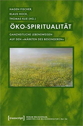 Öko-Spiritualität: Ganzheitliche Lebensweisen auf den »Märkten des Besonderen« (rerum religionum. Arbeiten zur Religionskultur, Bd. 4)