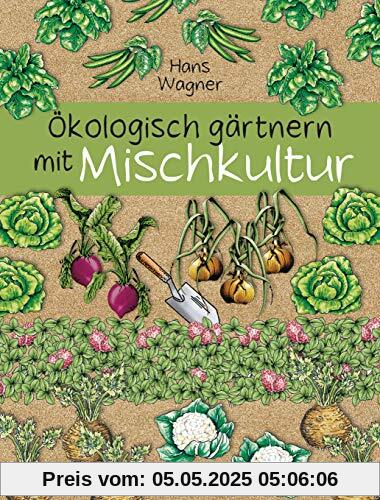 Ökologisch gärtnern mit Mischkultur. Für einen gesunden und nachhaltigen Garten. Anbau, Aussaat, Ernte ohne Insektengifte und Kunstdünger. Mit ... sowie die besten Vor- und Nachkulturen