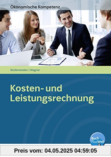 Ökonomische Kompetenz: Kosten- und Leistungsrechnung: Ein kompetenzorientiertes Informations- und Arbeitsbuch Ökonomische Kompetenz: Kosten- und Leistungsrechnung: Ein kompetenzorientiertes Informations- und Arbeitsbuch