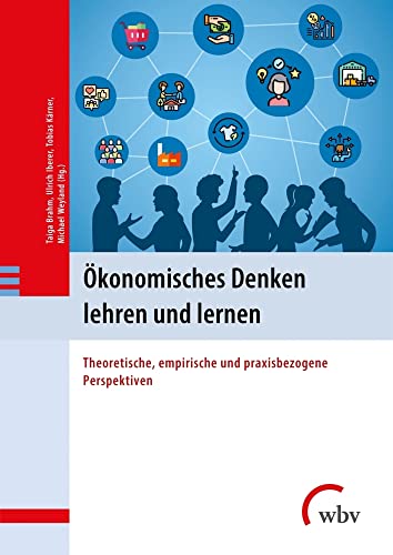 Ökonomisches Denken lehren und lernen: Theoretische, empirische und praxisbezogene Perspektiven Ökonomisches Denken lehren und lernen: Theoretische, empirische und praxisbezogene Perspektiven von wbv Publikation
