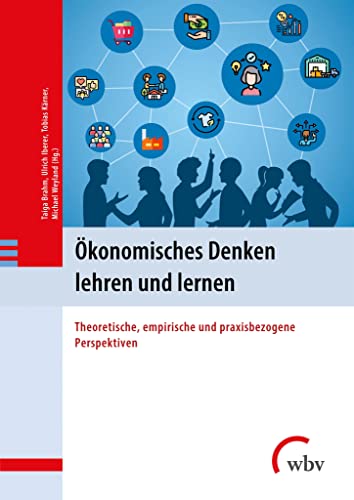 Ökonomisches Denken lehren und lernen: Theoretische, empirische und praxisbezogene Perspektiven Ökonomisches Denken lehren und lernen: Theoretische, empirische und praxisbezogene Perspektiven