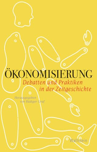 Ökonomisierung: Debatten und Praktiken in der Zeitgeschichte (Geschichte der Gegenwart) von Wallstein Verlag GmbH