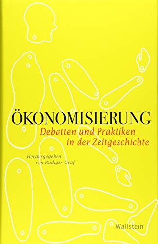 Ökonomisierung: Debatten und Praktiken in der Zeitgeschichte (Geschichte der Gegenwart)