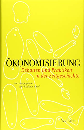 Ökonomisierung: Debatten und Praktiken in der Zeitgeschichte (Geschichte der Gegenwart)