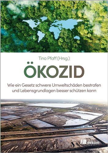 Ökozid: Wie ein Gesetz schwere Umweltschäden bestrafen und Lebensgrundlagen besser schützen kann