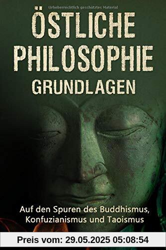 Östliche Philosophie - Grundlagen: Auf den Spuren des Buddhismus, Konfuzianismus und Taoismus