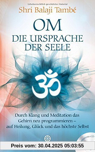 OM - Die Ursprache der Seele: Durch Klang und Meditation das Gehirn neu programmieren - auf Heilung , Glück und das höchste Selbst - Mit Meditations-CD -