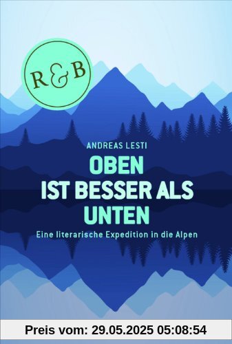 Oben ist besser als Unten: Eine literarische Expedition in die Alpen Oben ist besser als Unten: Eine literarische Expedition in die Alpen