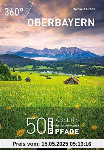 Oberbayern: 50 Tipps abseits der ausgetretenen Pfade: 50 Highlights abseits der ausgetretenen Pfade