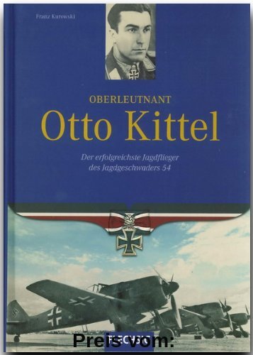 Oberleutnant Otto Kittel. Der erfolgreichste Jagdflieger des Jagdgeschwaders 54