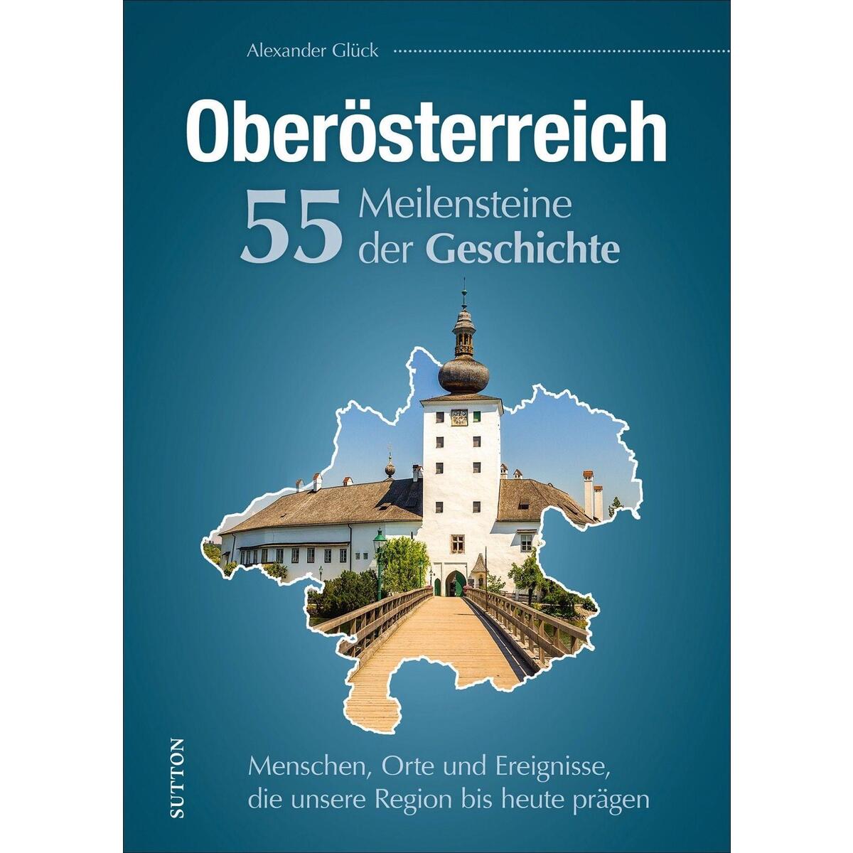 Oberösterreich. 55 Meilensteine der Geschichte Oberösterreich. 55 Meilensteine der Geschichte von Sutton Verlag GmbH