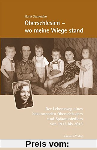Oberschlesien - wo meine Wiege stand: Der Lebensweg eines bekennenden Oberschlesiers und Spätaussiedlers von 1933 bis 2013