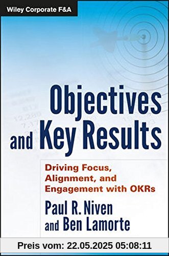 Objectives and Key Results: Driving Focus, Alignment, and Engagement with OKRs (Wiley Corporate F&A)