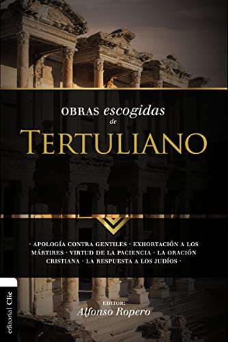 Obras escogidas de Tertuliano: Apología contra gentiles. Exhortación a los Mártires. Virtud de la Paciencia. La oración cristiana. La respuesta a los ... a los Judios. (Colección Patristica)