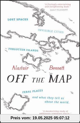 Off the Map: Lost Spaces, Invisible Cities, Forgotten Islands, Feral Places and What They Tell Us About the World Off the Map: Lost Spaces, Invisible Cities, Forgotten Islands, Feral Places and What They Tell Us About the World