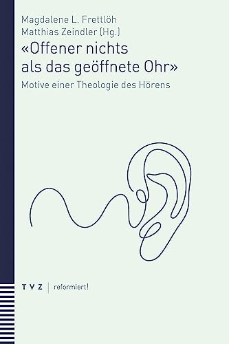 «Offener nichts als das geöffnete Ohr»: Motive einer Theologie des Hörens (reformiert!) von Theologischer Verlag Zürich