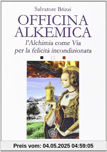 Officina alkemica. L'alchimia come via per la felicità incondizionata