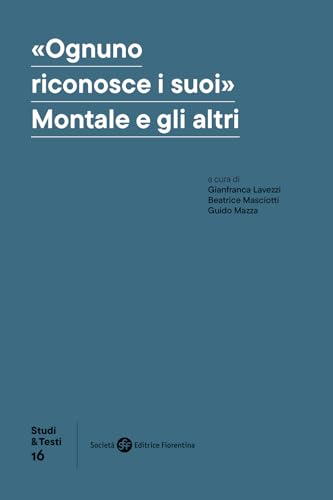 «Ognuno riconosce i suoi». Montale e gli altri (Studi e testi) von Società Editrice Fiorentina