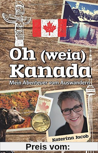 Oh (weia) Kanada: Mein Abenteuer vom Auswandern