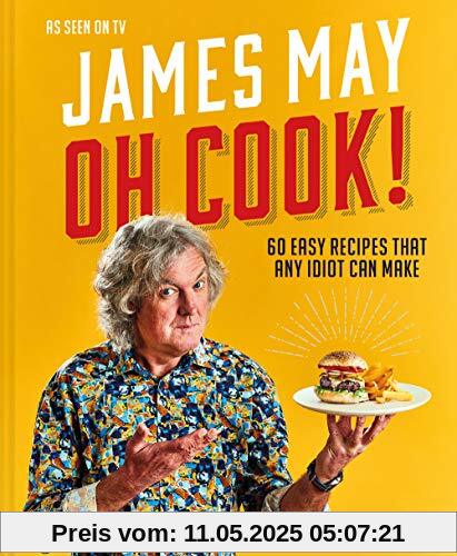 Oh Cook!: 60 Easy Recipes That Any Idiot Can Make: One mans quest for the perfect meal