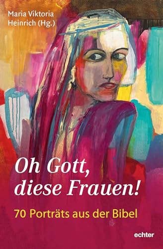 Oh Gott, diese Frauen!: 70 Porträts aus der Bibel: 71 Porträts aus der Bibel von Echter