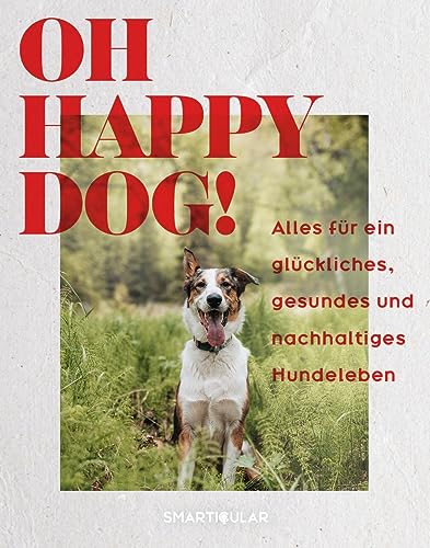 Oh Happy Dog!: Alles für ein glückliches, gesundes und nachhaltiges Hundeleben von smarticular Verlag