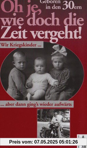 Oh je, wie doch die Zeit vergeht. Geboren in den 30ern. Wir Kriegskinder - aber dann ging's wieder aufwärts Oh je, wie doch die Zeit vergeht. Geboren in den 30ern. Wir Kriegskinder - aber dann ging's wieder aufwärts