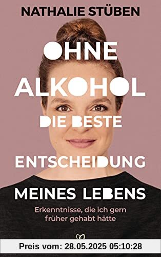 Ohne Alkohol: Die beste Entscheidung meines Lebens: Erkenntnisse, die ich gern früher gehabt hätte