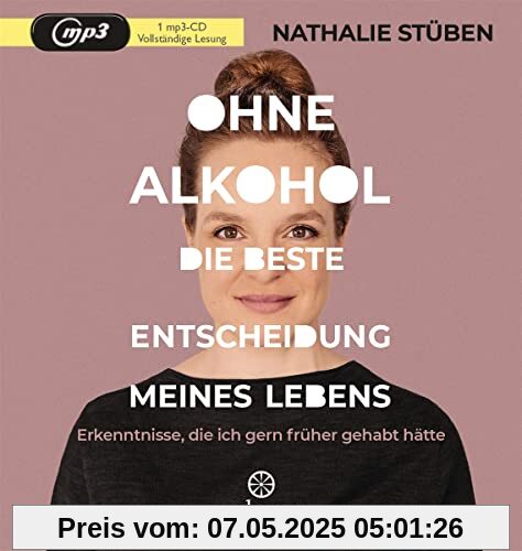 Ohne Alkohol: Die beste Entscheidung meines Lebens: Erkenntnisse, die ich gern früher gehabt hätte Ohne Alkohol: Die beste Entscheidung meines Lebens: Erkenntnisse, die ich gern früher gehabt hätte