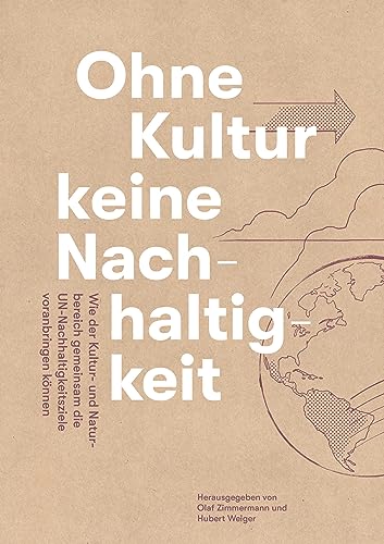 Ohne Kultur keine Nachhaltigkeit - Wie der Kultur- und der Naturbereich gemeinsam die UN-Nachhaltigkeitsziele voranbringen können: Herausgegeben von Olaf Zimmermann und Hubert Weiger von Deutscher Kulturrat