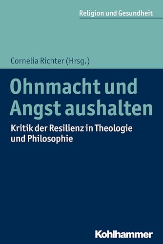 Ohnmacht und Angst aushalten: Kritik der Resilienz in Theologie und Philosophie (Religion und Gesundheit, 1, Band 1) von Kohlhammer