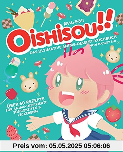 Oishisou!! Das ultimative Anime-Dessert-Kochbuch: Über 60 Rezepte für Anime-inspirierte Süßigkeiten & Leckereien
