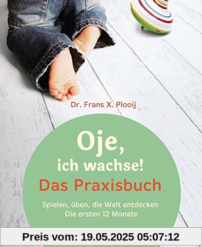 Oje, ich wachse! Das Praxisbuch: Spielen, üben, die Welt entdecken - Die ersten 12 Monate