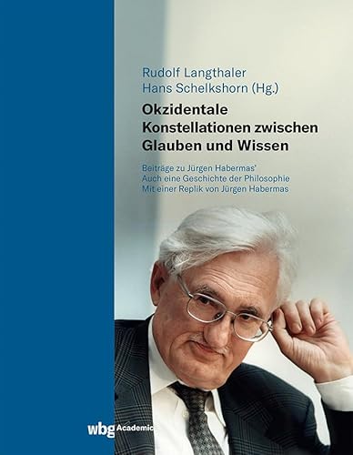 Okzidentale Konstellationen zwischen Glauben und Wissen: Beiträge zu Jürgen Habermas' Auch eine Geschichte der Philosophie von WBG Academic