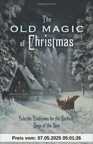 Old Magic of Christmas: Yuletide Traditions for the Darkest Days of the Year