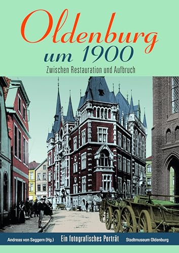 Oldenburg um 1900: Zwischen Restauration und Aufbruch: Zwischen Restauration und Aufbruch / Ein fotografisches Porträt von Isensee Florian GmbH