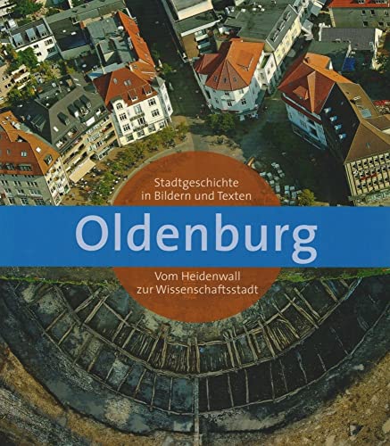 Oldenburg: Stadtgeschichte in Bildern und Texten. Vom Heidenwall zur Wissenschaftsstadt (Veröffentlichungen des Stadtmuseums Oldenburg)