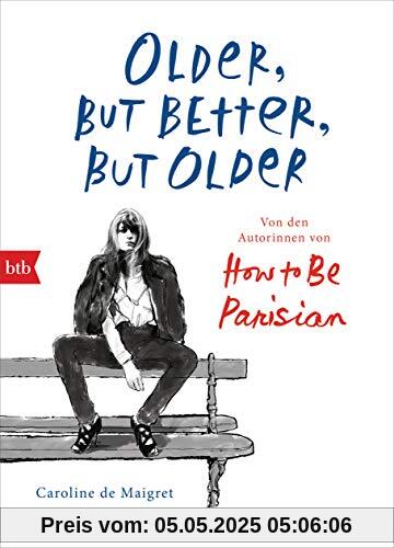 Older, but Better, but Older: Von den Autorinnen von How to Be Parisian Wherever You Are: Noch mehr Esprit, Eleganz & Lässigkeit à la française - Deutsche Ausgabe Older, but Better, but Older: Von den Autorinnen von How to Be Parisian Wherever You Are: Noch mehr Esprit, Eleganz & Lässigkeit à la française - Deutsche Ausgabe